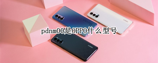 pdnm00是OPPO什么型号（pdcm00是oppo什么型号）