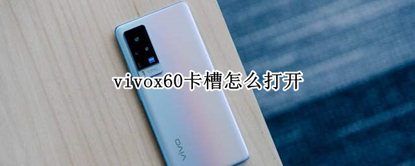 vivox60卡槽怎么打开（vivox60卡槽怎么打开视频）