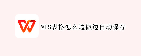 WPS表格怎么边做边自动保存 wps表格怎么边做边自动保存图片