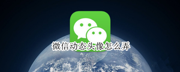 微信动态头像怎么弄（微信动态头像怎么弄gf）
