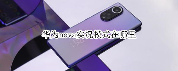 华为nova实况模式在哪里 华为nova手机的实况模式在哪里