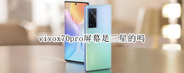 vivox70pro屏幕是三星的吗（vivox70pro是用哪家屏幕）