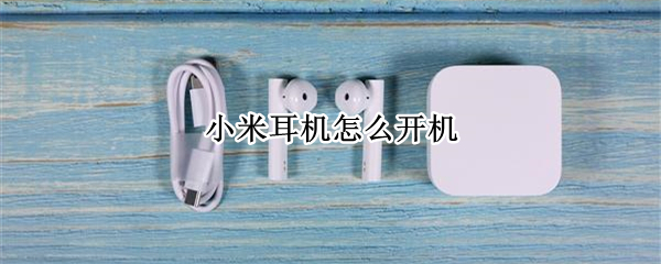 小米耳机怎么开机 小米耳机怎么开机连接