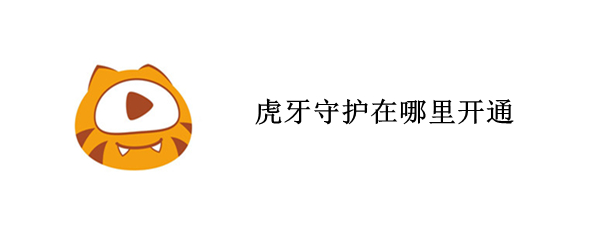 虎牙守护在哪里开通（虎牙守护在哪里开通手机）
