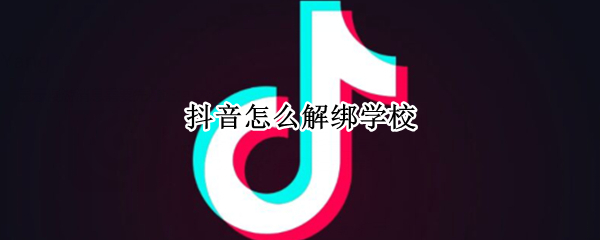 抖音怎么解绑学校（抖音怎么解绑学校认证）