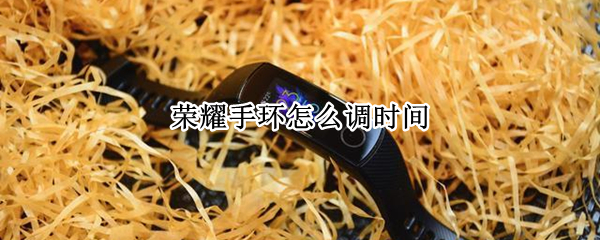 荣耀手环怎么调时间（荣耀手环怎么调时间日期）