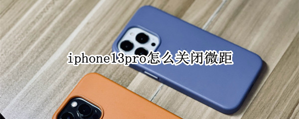 iphone13pro怎么关闭微距（iPhone13怎么关闭微距）