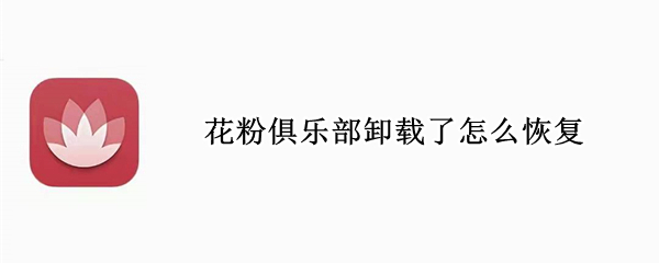 花粉俱乐部卸载了怎么恢复（花粉俱乐部卸载了怎么恢复鸿蒙系统）