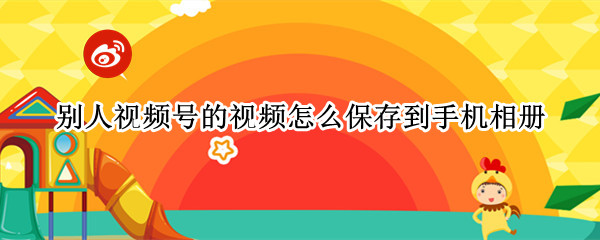 别人视频号的视频怎么保存到手机相册