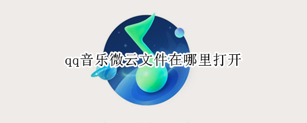qq音乐微云文件在哪里打开（腾讯微云的音乐文件怎么打开）