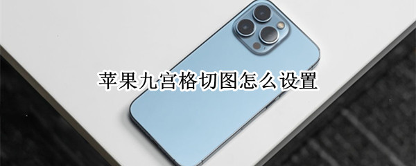 苹果九宫格切图怎么设置（苹果九宫格切图怎么设置相机）