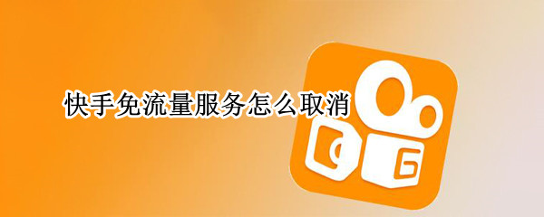 快手免流量服务怎么取消 快手免流量服务怎么取消订单