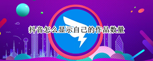抖音怎么显示自己的作品数量（抖音怎么显示自己的作品数量华为手机）