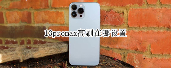 13promax高刷在哪设置（13pro Max高刷在哪里设置）
