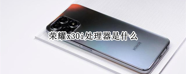 荣耀x30i处理器是什么 荣耀x30i什么芯片