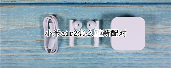 小米air2怎么重新配对（小米air2怎么重新配对还有钥匙密码）