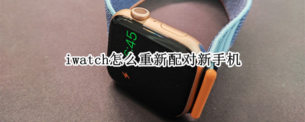 iwatch怎么重新配对新手机 手机丢了iwatch怎么重新配对新手机