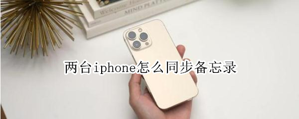 两台iphone怎么同步备忘录（两台苹果手机如何同步备忘录）