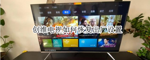 创维电视如何恢复出厂设置 创维电视如何恢复出厂设置密码