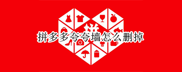 拼多多夸夸墙怎么删掉 拼多多的夸奖怎么删除