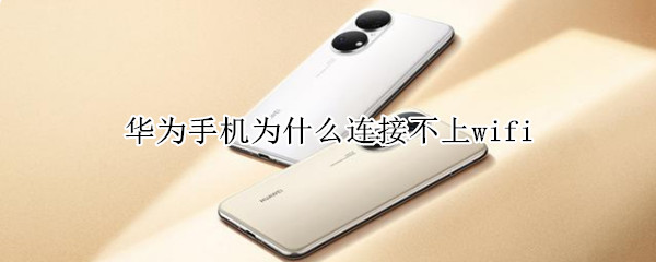 华为手机为什么连接不上wifi 华为手机为什么连接不上wifi显示连接超长