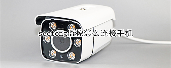 seetong监控怎么连接手机