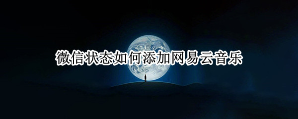微信状态如何添加网易云音乐 微信状态添加网易云音乐多长