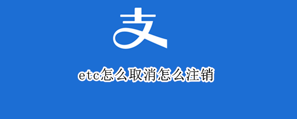 etc怎么取消怎么注销（etc怎么注销掉）