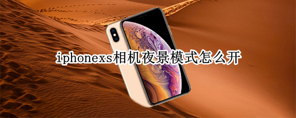 iphonexs相机夜景模式怎么开 苹果xs相机夜景模式怎么打开
