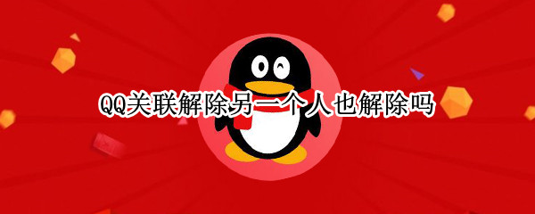 QQ关联解除另一个人也解除吗（qq号解除关联是两个人的都解除了吗）