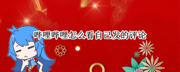 哔哩哔哩怎么看自己发的评论（哔哩哔哩怎么看自己发的评论的视频）