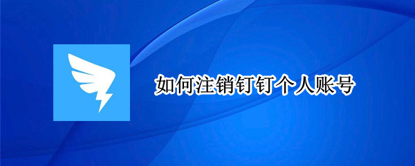 如何注销钉钉个人账号 如何注销钉钉个人账号电脑