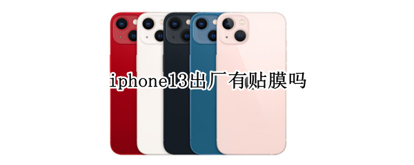 iphone13出厂有贴膜吗 iphone13贴膜了吗