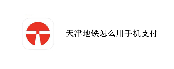 天津地铁怎么用手机支付 天津地铁用手机支付有几种