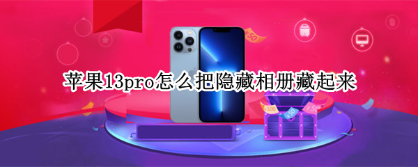 苹果13pro怎么把隐藏相册藏起来（苹果13如何隐藏相册）