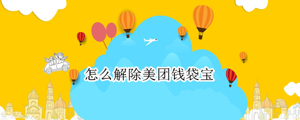 怎么解除美团钱袋宝 怎么解除美团钱袋宝绑定
