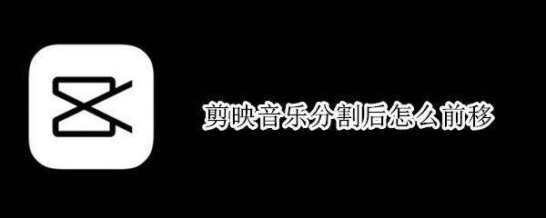 剪映音乐分割后怎么前移 剪映怎么把音乐分割后往前拖