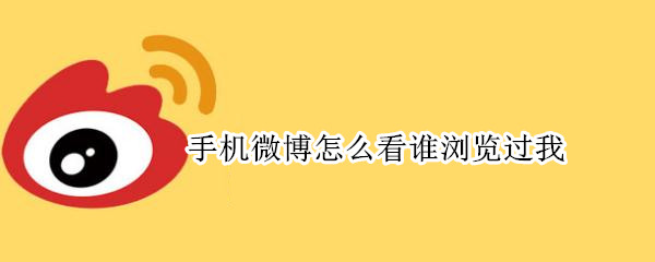 手机微博怎么看谁浏览过我 手机微博怎么看谁浏览过我的主页