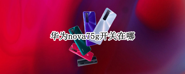 华为nova75g开关在哪（华为nova75g开关在哪里打开）