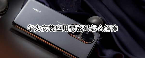 华为安装应用要密码怎么解除（华为安装应用要密码怎么解除 豆瓣）