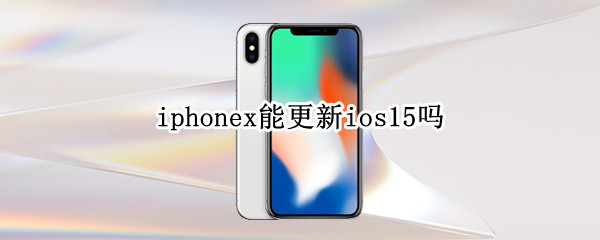 iphonex能更新ios15吗 iPhoneX可以更新iOS15吗
