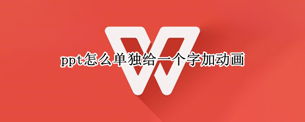 ppt怎么单独给一个字加动画（ppt怎么单独给一个字加动画框）