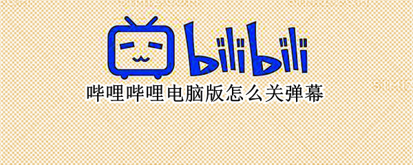 哔哩哔哩电脑版怎么关弹幕（哔哩哔哩电脑版怎么关弹幕）