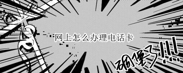 网上怎么办理电话卡 网上怎样办电话卡