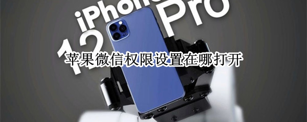 苹果微信权限设置在哪打开 苹果微信设置权限怎么打开