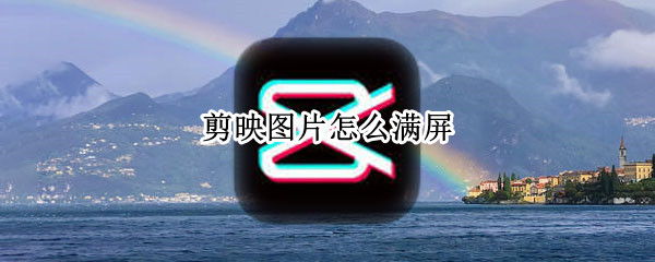 剪映图片怎么满屏 剪映图片满屏效果