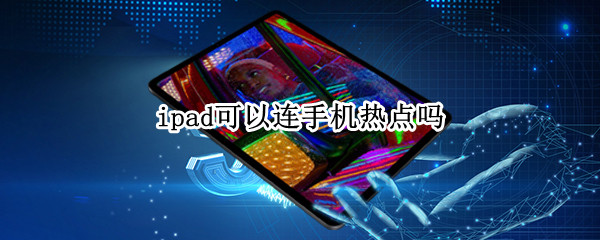 ipad可以连手机热点吗（wifi版ipad可以连手机热点吗）