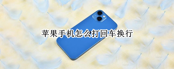 苹果手机怎么打回车换行 苹果手机怎么打回车换行微信