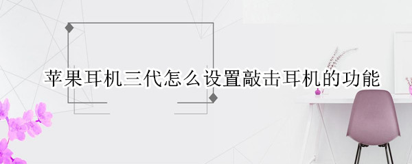 苹果耳机三代怎么设置敲击耳机的功能