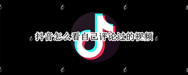 抖音怎么看自己评论过的视频（抖音怎么看自己评论过的视频对方没有回复）